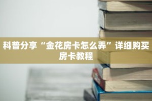 科普分享“金花房卡怎么弄”详细购买房卡教程