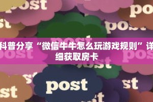 科普分享“微信牛牛怎么玩游戏规则”详细获取房卡
