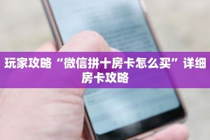 玩家攻略“微信拼十房卡怎么买”详细房卡攻略