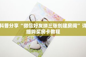 科普分享“微信好友拼三张创建房间”详细购买房卡教程