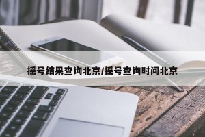 摇号结果查询北京/摇号查询时间北京