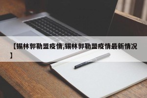 【锡林郭勒盟疫情,锡林郭勒盟疫情最新情况】