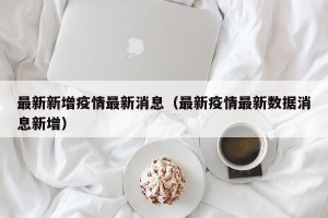 最新新增疫情最新消息（最新疫情最新数据消息新增）
