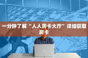 一分钟了解“人人房卡大厅”详细获取房卡