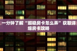 一分钟了解“超稳房卡怎么弄”获取详细房卡攻略