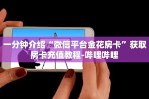 一分钟介绍“微信平台金花房卡”获取房卡充值教程-哔哩哔哩