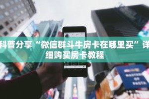 科普分享“微信群斗牛房卡在哪里买”详细购买房卡教程