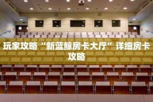 玩家攻略“新蓝鲸房卡大厅”详细房卡攻略