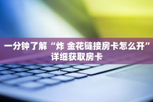 一分钟了解“炸 金花链接房卡怎么开”详细获取房卡