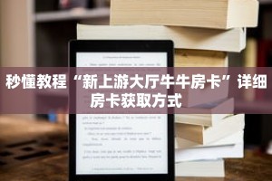 秒懂教程“新上游大厅牛牛房卡”详细房卡获取方式