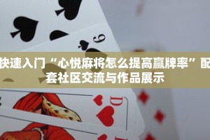 快速入门“心悦麻将怎么提高赢牌率”配套社区交流与作品展示
