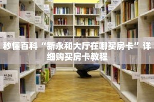 秒懂百科“新永和大厅在哪买房卡”详细购买房卡教程