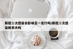 新冠二次感染会影响五一出行吗/新冠二次感染概率大吗