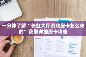 一分钟了解“长虹大厅游戏房卡怎么来的”获取详细房卡攻略