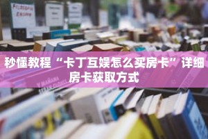 秒懂教程“卡丁互娱怎么买房卡”详细房卡获取方式