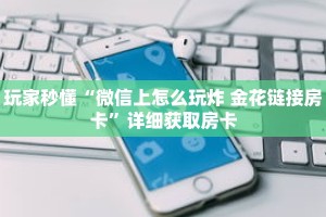 玩家秒懂“微信上怎么玩炸 金花链接房卡”详细获取房卡