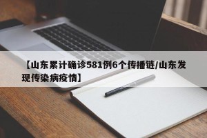 【山东累计确诊581例6个传播链/山东发现传染病疫情】