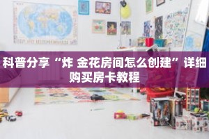 科普分享“炸 金花房间怎么创建”详细购买房卡教程
