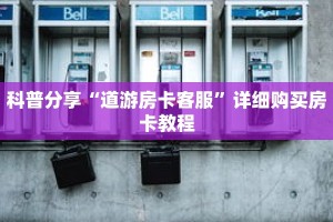 科普分享“道游房卡客服”详细购买房卡教程