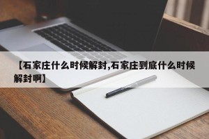 【石家庄什么时候解封,石家庄到底什么时候解封啊】