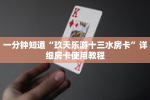 一分钟知道“玖天乐游十三水房卡”详细房卡使用教程