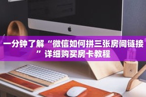 一分钟了解“微信如何拼三张房间链接”详细购买房卡教程