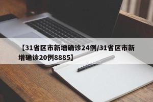 【31省区市新增确诊24例/31省区市新增确诊20例8885】