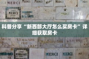 科普分享“新西部大厅怎么买房卡”详细获取房卡