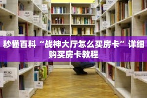 秒懂百科“战神大厅怎么买房卡”详细购买房卡教程