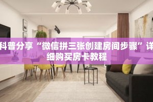 科普分享“微信拼三张创建房间步骤”详细购买房卡教程