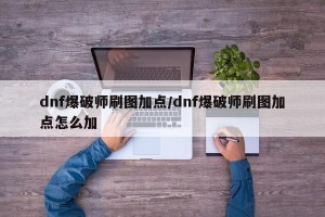 dnf爆破师刷图加点/dnf爆破师刷图加点怎么加