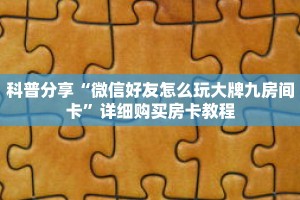 科普分享“微信好友怎么玩大牌九房间卡”详细购买房卡教程