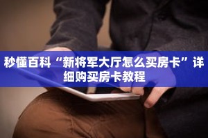 秒懂百科“新将军大厅怎么买房卡”详细购买房卡教程