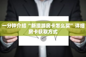 一分钟介绍“新漫游房卡怎么买”详细房卡获取方式