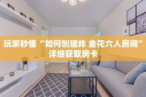 玩家秒懂“如何创建炸 金花六人房间”详细获取房卡