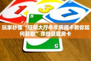 玩家秒懂“狂飙大厅牛牛房间卡教你如何获取”详细获取房卡