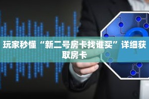 科普分享“微信怎么建房玩拼三张啊”详细获取房卡