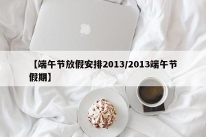 【端午节放假安排2013/2013端午节假期】