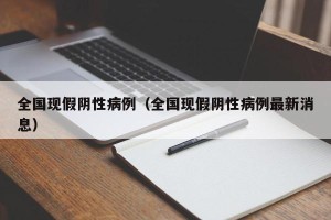 全国现假阴性病例（全国现假阴性病例最新消息）
