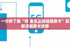 一分钟了解“炸 金花正版链接房卡”获取详细房卡攻略