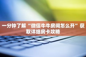 一分钟了解“微信牛牛房间怎么开”获取详细房卡攻略