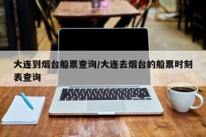 大连到烟台船票查询/大连去烟台的船票时刻表查询