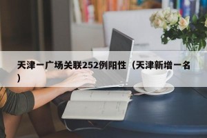 天津一广场关联252例阳性（天津新增一名）