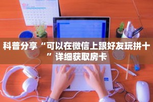 科普分享“可以在微信上跟好友玩拼十”详细获取房卡