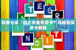 科普分享“拼三张金花房卡”详细购买房卡教程