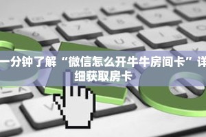 一分钟了解“微信怎么开牛牛房间卡”详细获取房卡