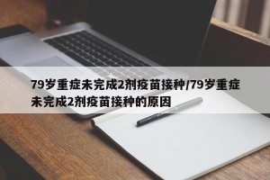 79岁重症未完成2剂疫苗接种/79岁重症未完成2剂疫苗接种的原因