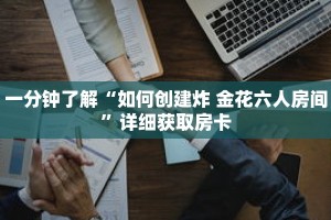 一分钟了解“如何创建炸 金花六人房间”详细获取房卡