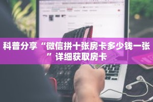 科普分享“微信拼十张房卡多少钱一张”详细获取房卡