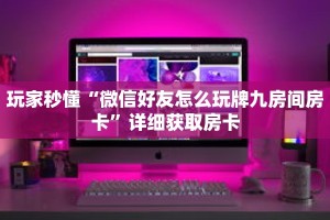玩家秒懂“微信好友怎么玩牌九房间房卡”详细获取房卡